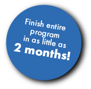 Finish Entire Program in as Little as Two Weeks!